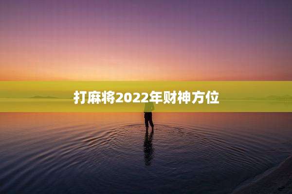 打麻将2022年财神方位