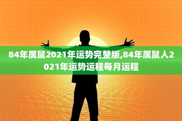 84年属鼠2021年运势完整版,84年属鼠人2021年运势运程每月运程