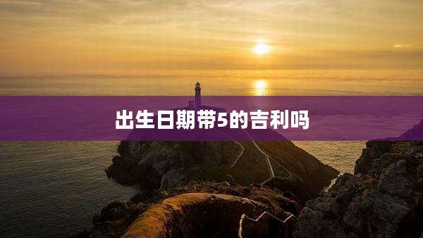 出生日期带5的吉利吗