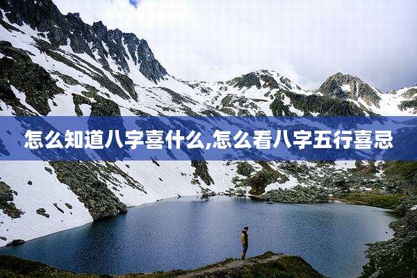 怎么知道八字喜什么,怎么看八字五行喜忌