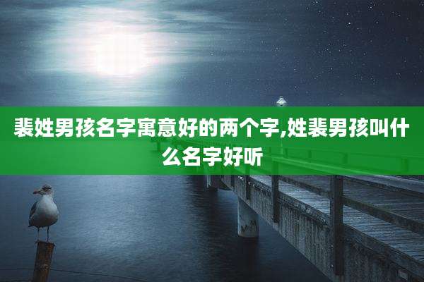 裴姓男孩名字寓意好的两个字,姓裴男孩叫什么名字好听