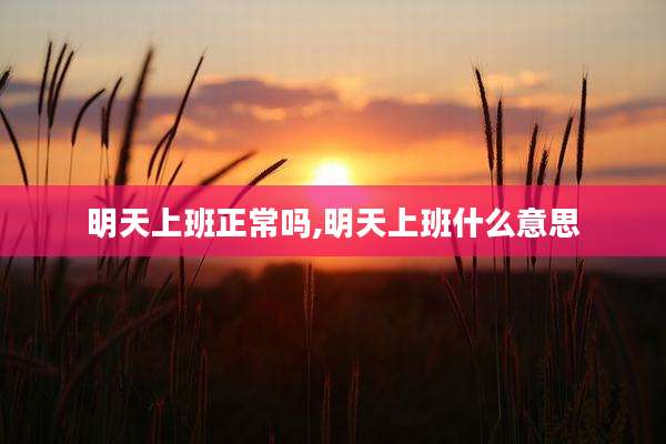 明天上班正常吗,明天上班什么意思
