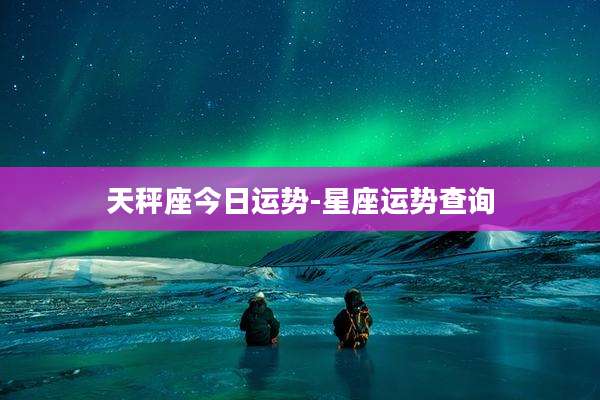天秤座今日运势-星座运势查询
