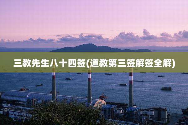 三教先生八十四签(道教第三签解签全解)