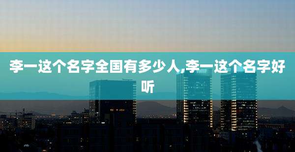 李一这个名字全国有多少人,李一这个名字好听