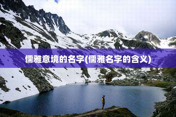 儒雅意境的名字(儒雅名字的含义)