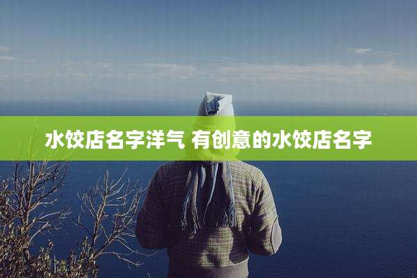 水饺店名字洋气 有创意的水饺店名字