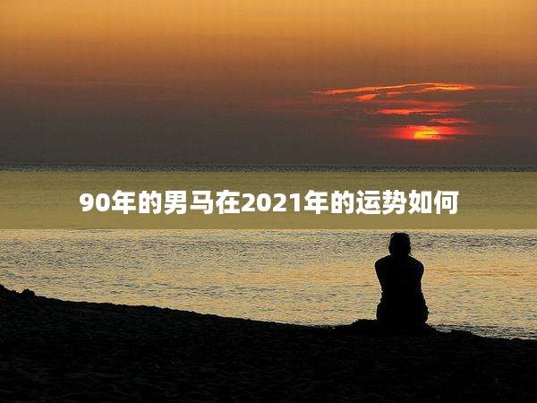 90年的男马在2021年的运势如何
