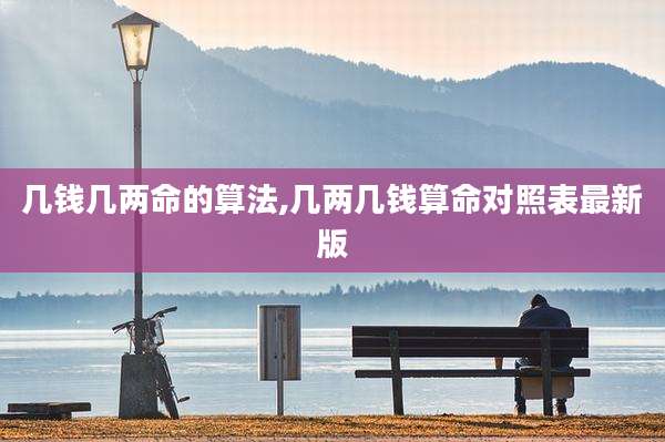 几钱几两命的算法,几两几钱算命对照表最新版