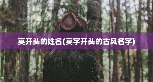 莫开头的姓名(莫字开头的古风名字)