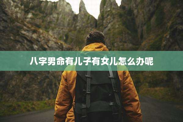 八字男命有儿子有女儿怎么办呢