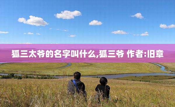 狐三太爷的名字叫什么,狐三爷 作者:旧章
