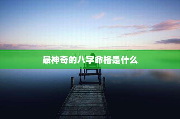 最神奇的八字命格是什么