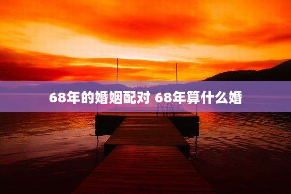 68年的婚姻配对 68年算什么婚