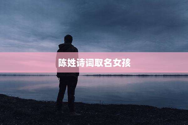 陈姓诗词取名女孩