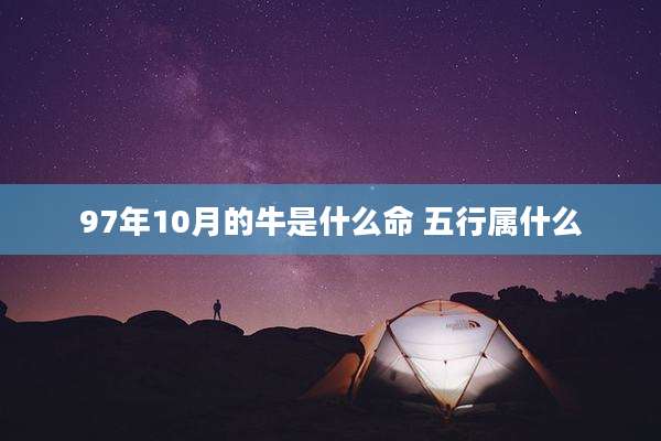 97年10月的牛是什么命 五行属什么
