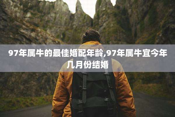 97年属牛的最佳婚配年龄,97年属牛宜今年几月份结婚