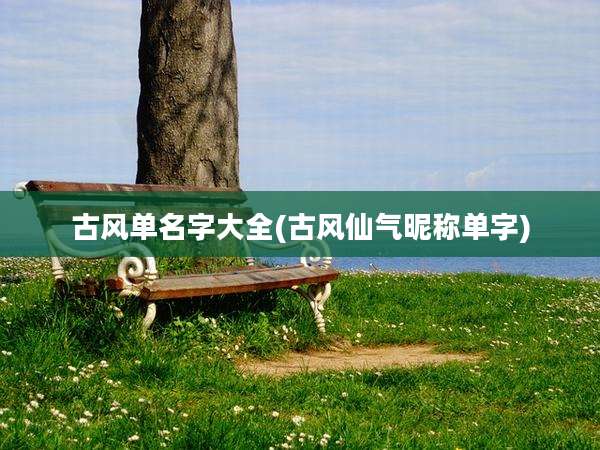 古风单名字大全(古风仙气昵称单字)
