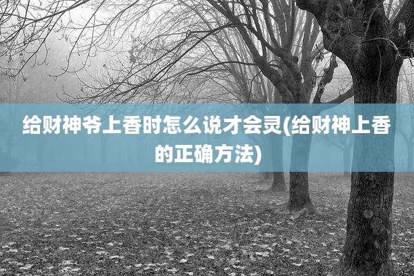 给财神爷上香时怎么说才会灵(给财神上香的正确方法)