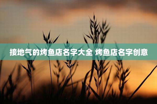 接地气的烤鱼店名字大全 烤鱼店名字创意
