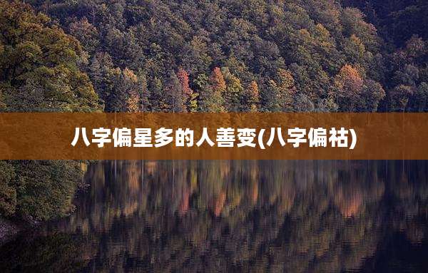 八字偏星多的人善变(八字偏祜)