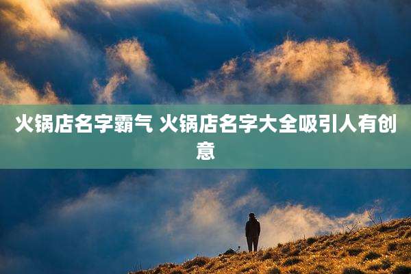 火锅店名字霸气 火锅店名字大全吸引人有创意