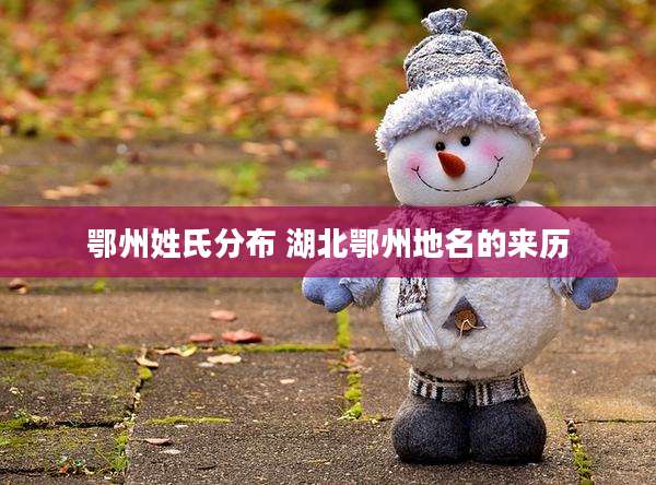 鄂州姓氏分布 湖北鄂州地名的来历