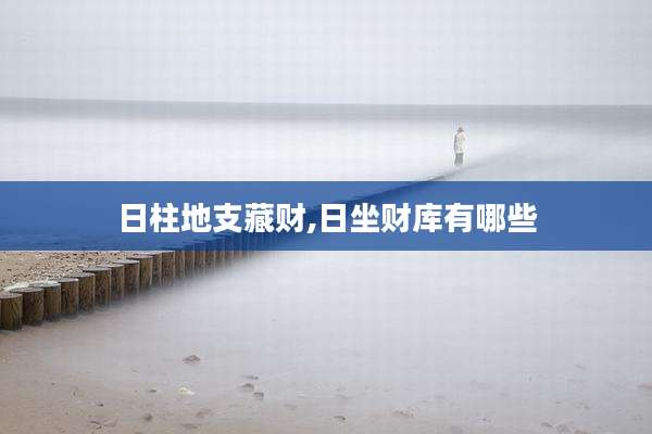 日柱地支藏财,日坐财库有哪些