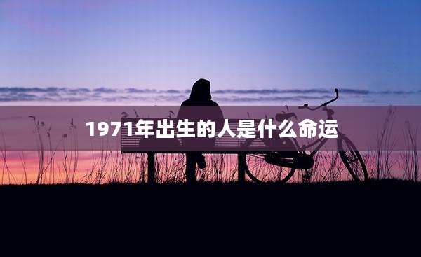 1971年出生的人是什么命运
