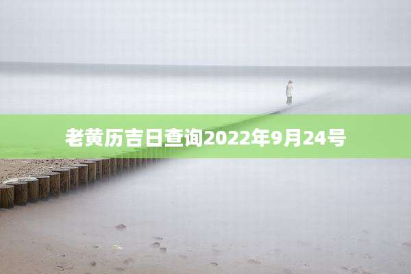 老黄历吉日查询2022年9月24号