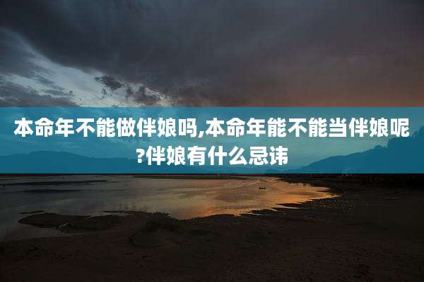 本命年不能做伴娘吗,本命年能不能当伴娘呢?伴娘有什么忌讳