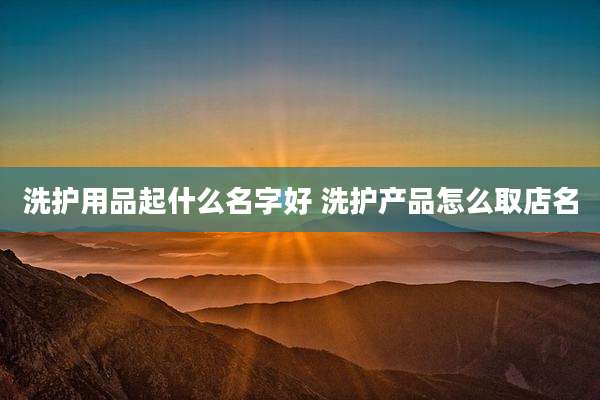洗护用品起什么名字好 洗护产品怎么取店名