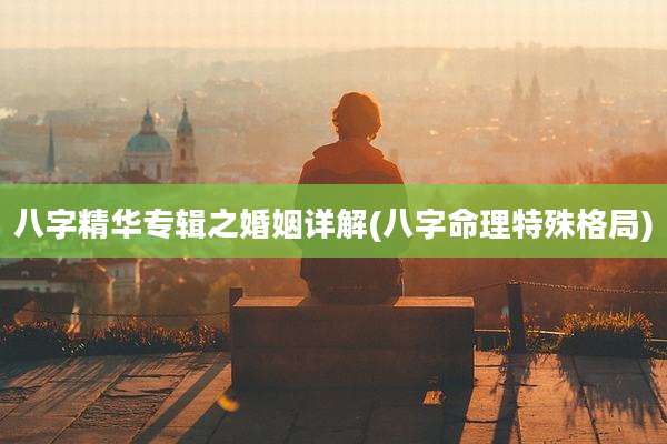 八字精华专辑之婚姻详解(八字命理特殊格局)