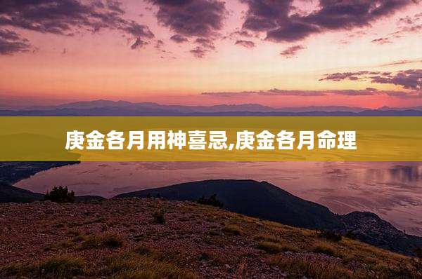 庚金各月用神喜忌,庚金各月命理