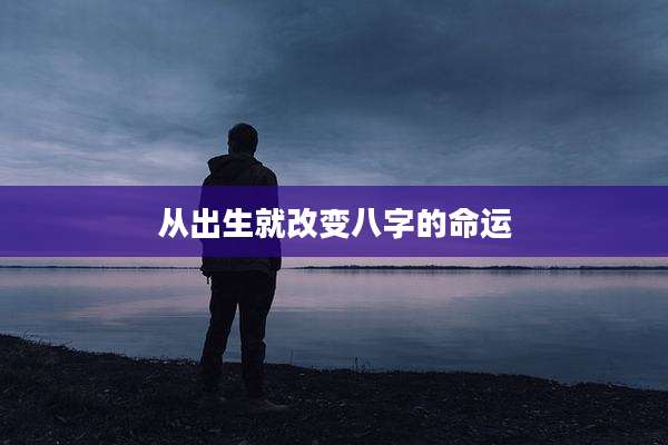 从出生就改变八字的命运