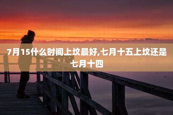 7月15什么时间上坟最好,七月十五上坟还是七月十四