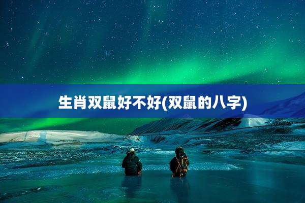 生肖双鼠好不好(双鼠的八字)