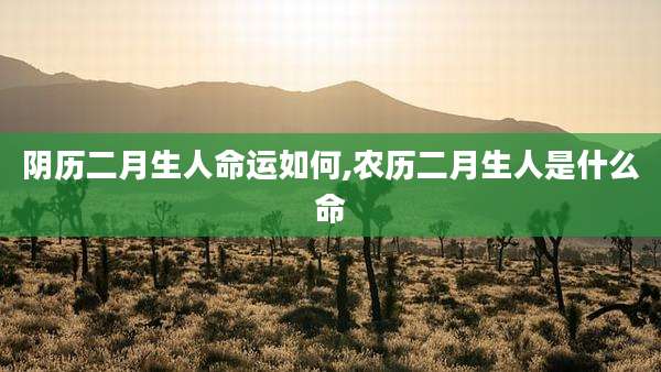 阴历二月生人命运如何,农历二月生人是什么命