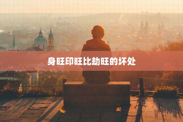 身旺印旺比劫旺的坏处