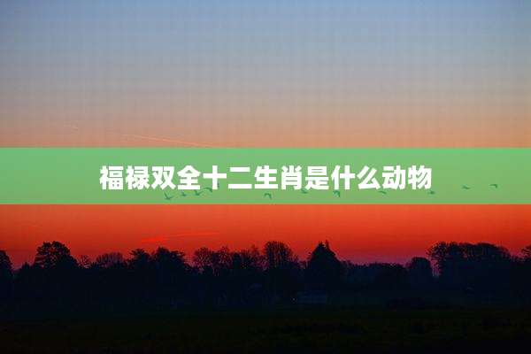 福禄双全十二生肖是什么动物