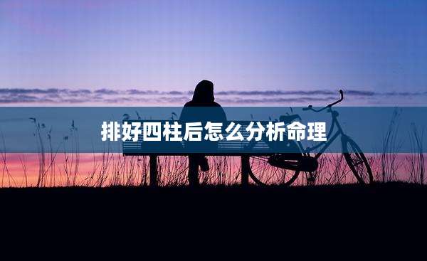 排好四柱后怎么分析命理