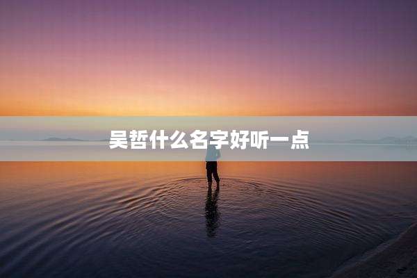 吴哲什么名字好听一点