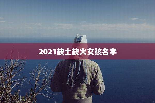 2021缺土缺火女孩名字