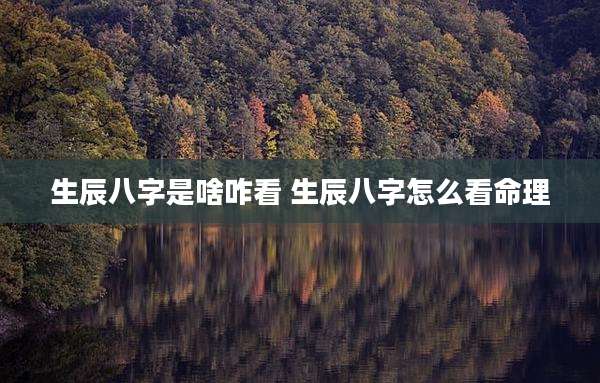生辰八字是啥咋看 生辰八字怎么看命理