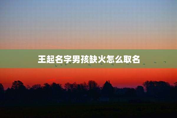 王起名字男孩缺火怎么取名