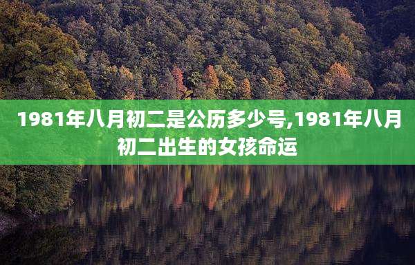 1981年八月初二是公历多少号,1981年八月初二出生的女孩命运