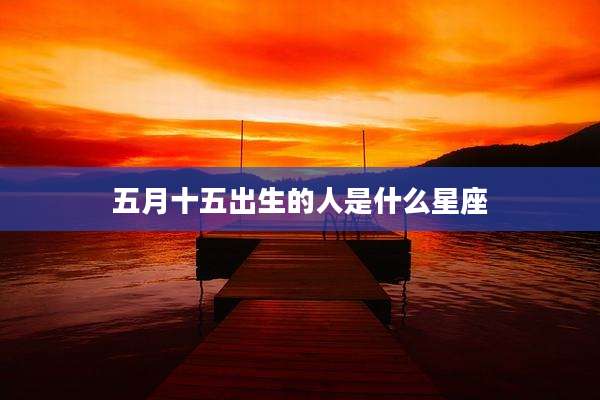 五月十五出生的人是什么星座