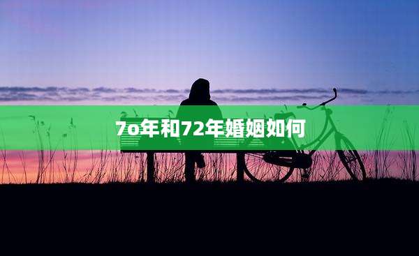 7o年和72年婚姻如何