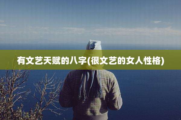 有文艺天赋的八字(很文艺的女人性格)