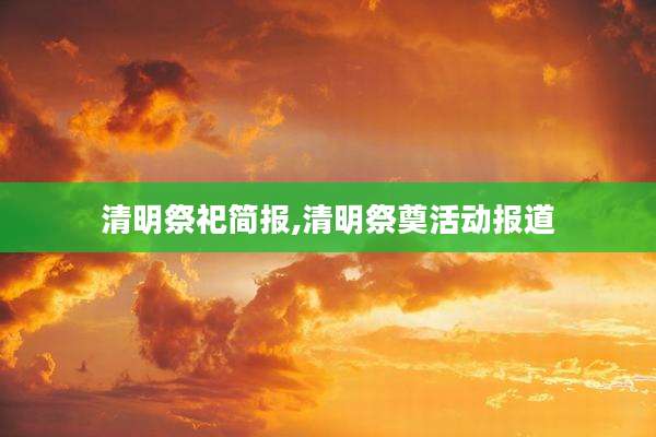 清明祭祀简报,清明祭奠活动报道